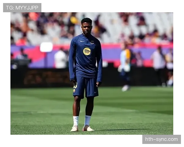 法蒂再展进攻创造力，领衔球队锋线焕发新生